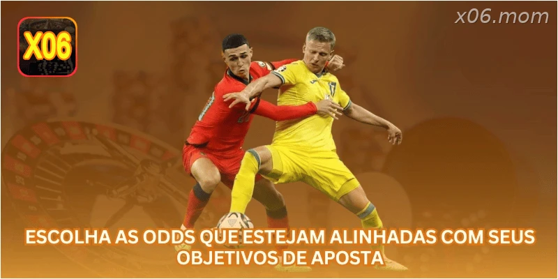 Escolha as odds que estejam alinhadas com seus objetivos de aposta