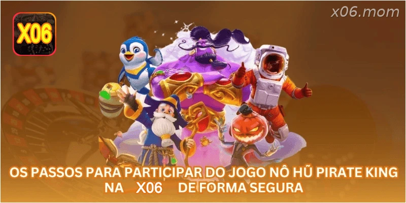 Os passos para participar do jogo Nô Hũ Pirate King na X06 de forma segura